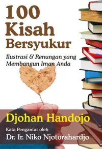 100 Kisah Bersyukur - Ilustrasi dan Renungan yang Membangun Iman Anda