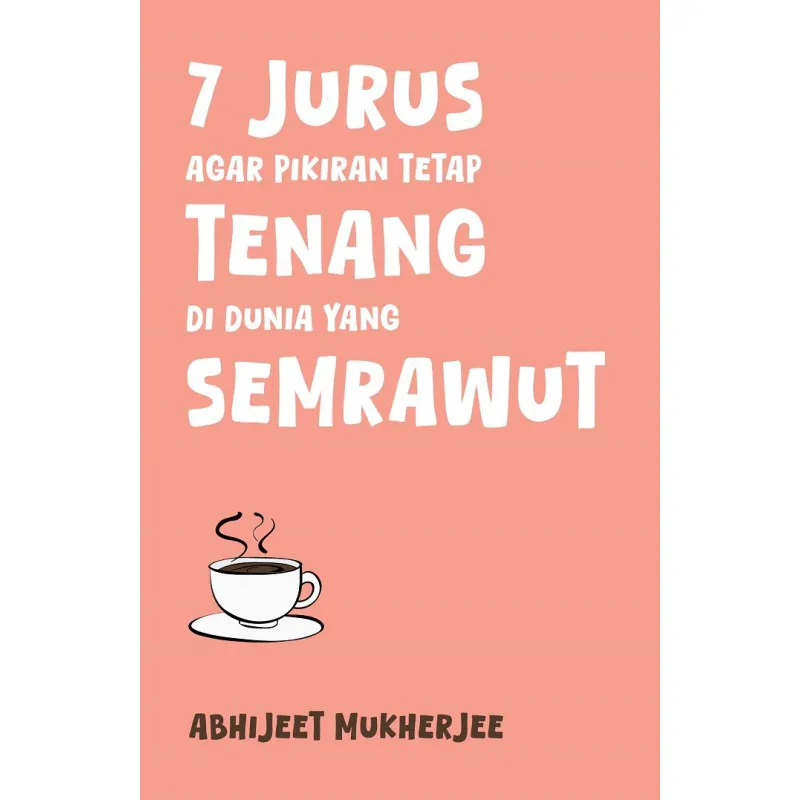 Buku 7 Jurus agar Pikiran Tetap Tenang di Dunia yang Semrawut oleh Abhijeet Mukherjee