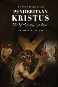 40 Hari Merenungkan Penderitaan Kristus - Dari Injil Matius Hingga Injil Yohanes