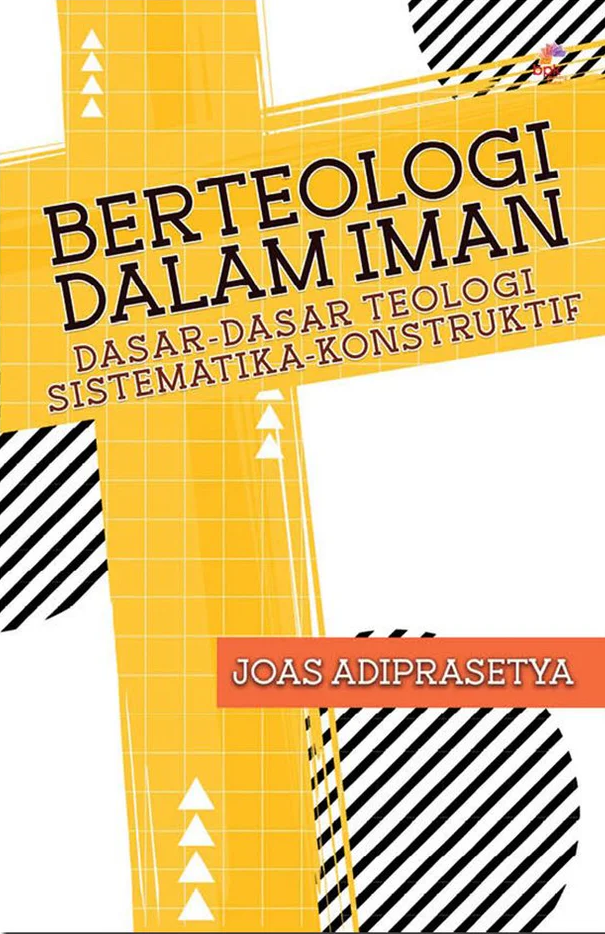 Buku Berteologi dalam Iman: Dasar-Dasar Teologi Sistematika - Konstruktif oleh Joas Adiprasetya