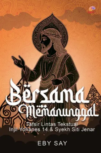 Buku Bersama Memanunggal - Tafsir Lintas Tekstual Injil Yohanes 14 & Syekh Siti Jenar oleh Eby Say