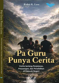 Pa Guru Punya Cerita -  Cerita tentang Perjalanan, Perjuangan, dan Pendidikan di Pelosok Negeri