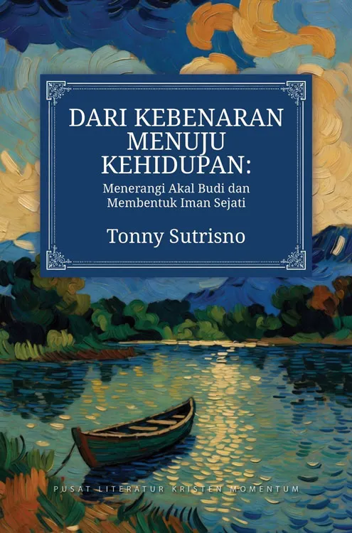 Buku Dari Kebenaran Menuju Kehidupan - Menerangi Akal Budi dan Membentuk Iman Kristen oleh Tonny Sutrisno