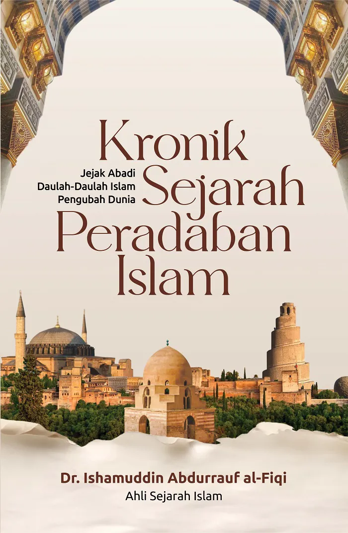 Buku Kronik Sejarah Peradaban Islam: Jejak Abadi Daulah-Daulah Islam Pengubah Dunia oleh Dr. Ishamuddin Abdurrauf al-Fiqi