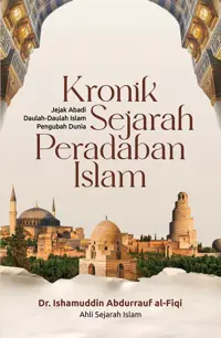 Kronik Sejarah Peradaban Islam: Jejak Abadi Daulah-Daulah Islam Pengubah Dunia