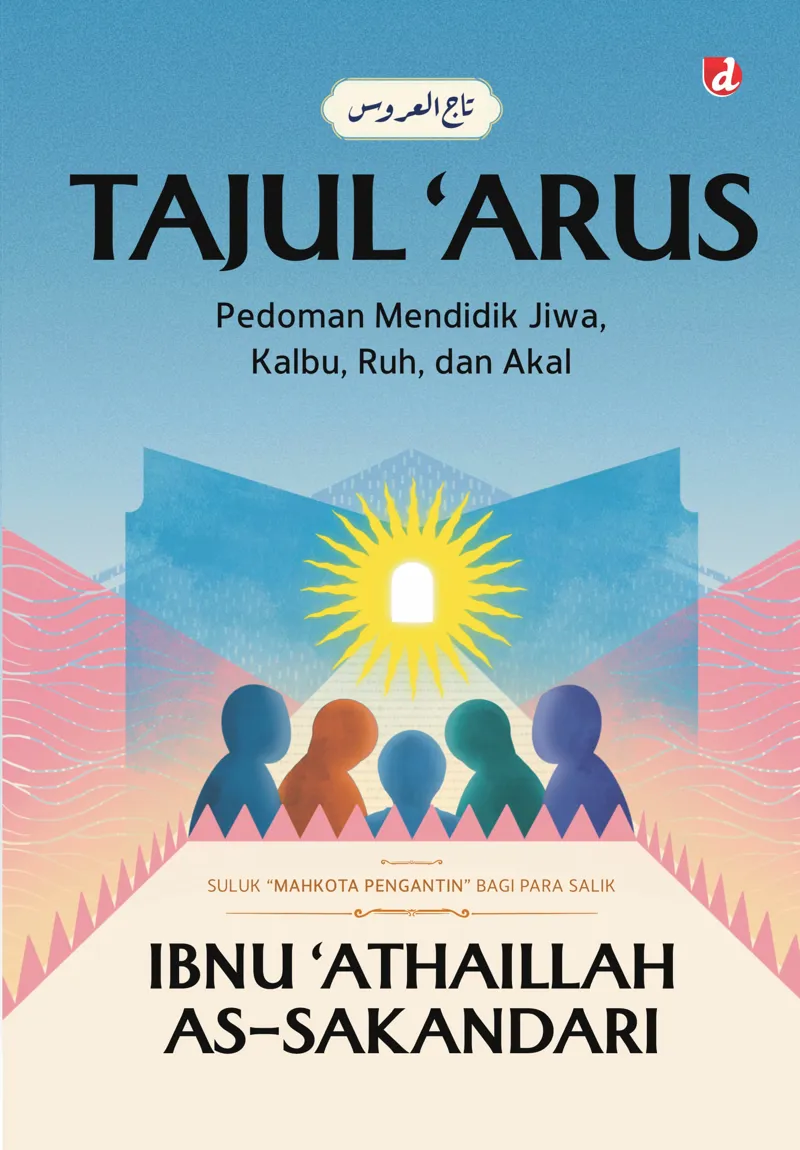 Buku Tajul 'Arus; Pedoman Mendidik Jiwa Kalbu, Ruh, dan Akal oleh Ibnu 'Athaillah As-Sakandari
