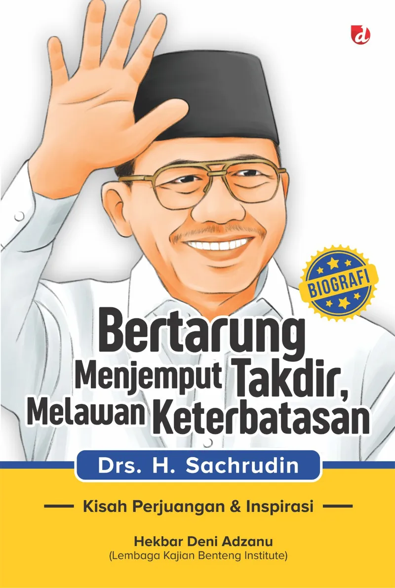 Buku Bertarung Menjemput Takdir, Melawan Keterbatasan: Biografi Drs. H. Sachrudin (TIDAK ADA STOK) oleh Hekbar Deni Adzanu