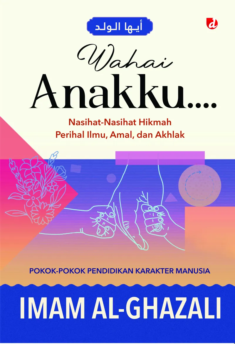 Buku Wahai Anakku....: Nasihat-Nasihat Hikmah Perihal Ilmu, Amal, dan Akhlak oleh Imam al-Ghazali