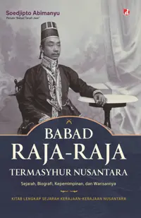 Babad Raja-Raja Termasyhur Nusantara (SC); Sejarah, Biografi, Kempemimpinan, dan Warisannya (Kitab Lengkap Sejarah Kerajaan-Kerajaan Nusantara) — Soedjipto Abimanyu — sampul
