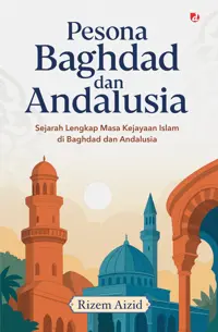 Pesona Baghdad dan Andalusia; Sejarah Lengkap Masa Kejayaan Islam di Baghdad dan Andalusia — Rizem Aizid — sampul