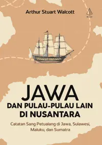 Jawa dan Pulau-Pulau Lain di Nusantara; Catatan Sang Petualang di Jawa, Sulawesi, Maluku, dan Sumatra — Arthur Stuart Walcott — sampul