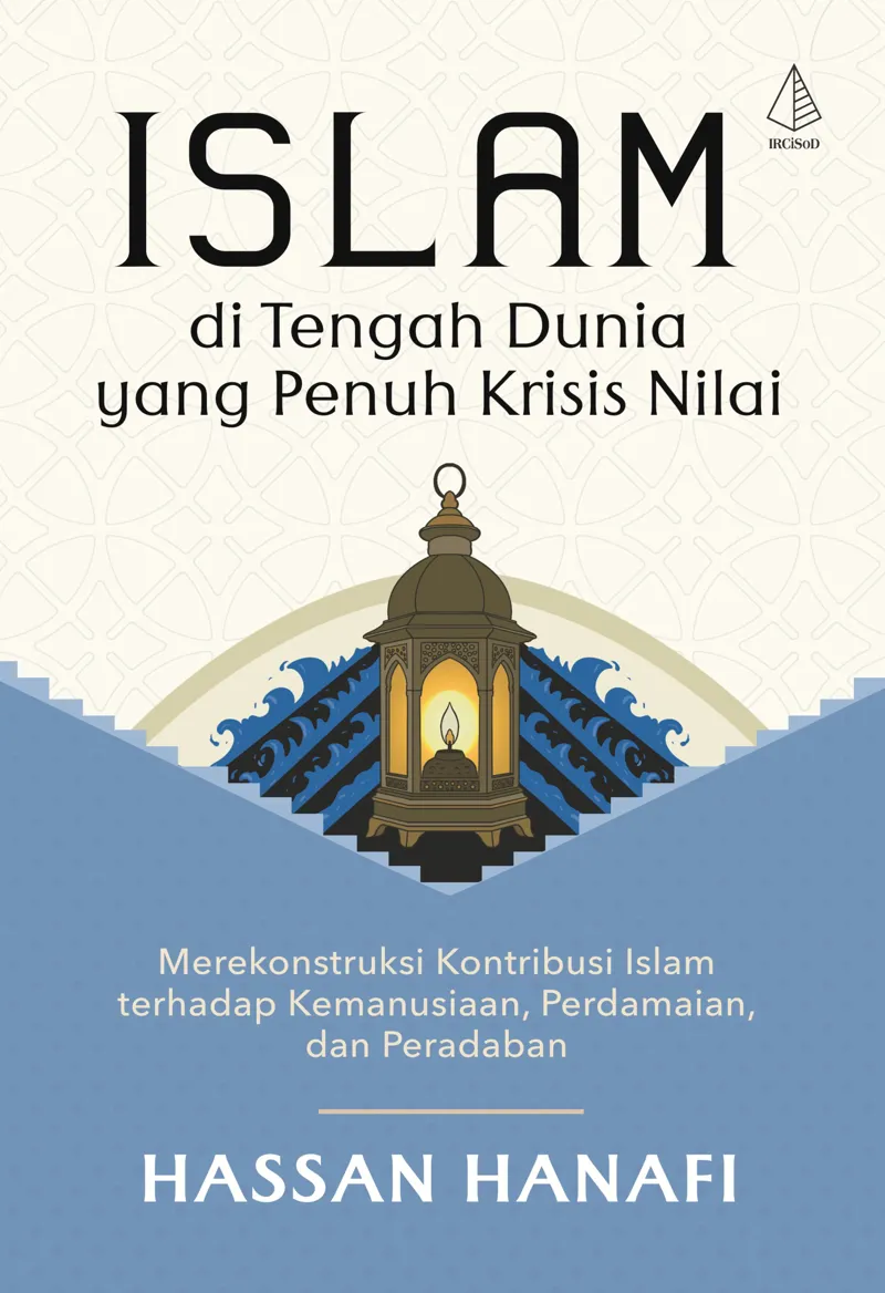 Buku Islam di Tengah Dunia yang Penuh Krisis Nilai; Merekonstruksi Kontribusi Islam terhadap Kemanusiaan, Perdamaian, dan Peradaban oleh Hassan Hanafi