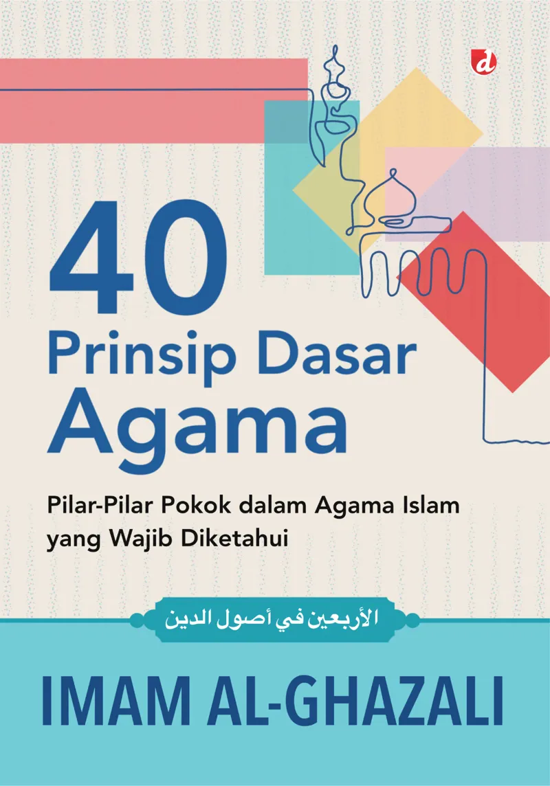 Buku 40 Prinsip Dasar Agama: Pilar-Pilar Pokok dalam Agama Islam yang Wajib Diketahui oleh Imam al-Ghazali