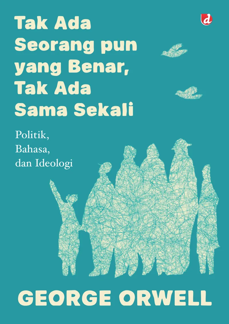 Buku Tak Ada Seorang pun yang Benar, Tak Ada Sama Sekali: Politik Bahasa, dan Ideologi oleh George Orwell