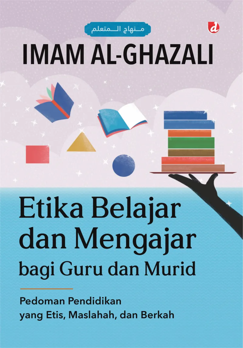 Buku Etika Belajar dan Mengajar bagi Guru dan Murid: Pedoman Pendidikan yang Etis, Maslahah, dan Berkah oleh Imam al-Ghazali