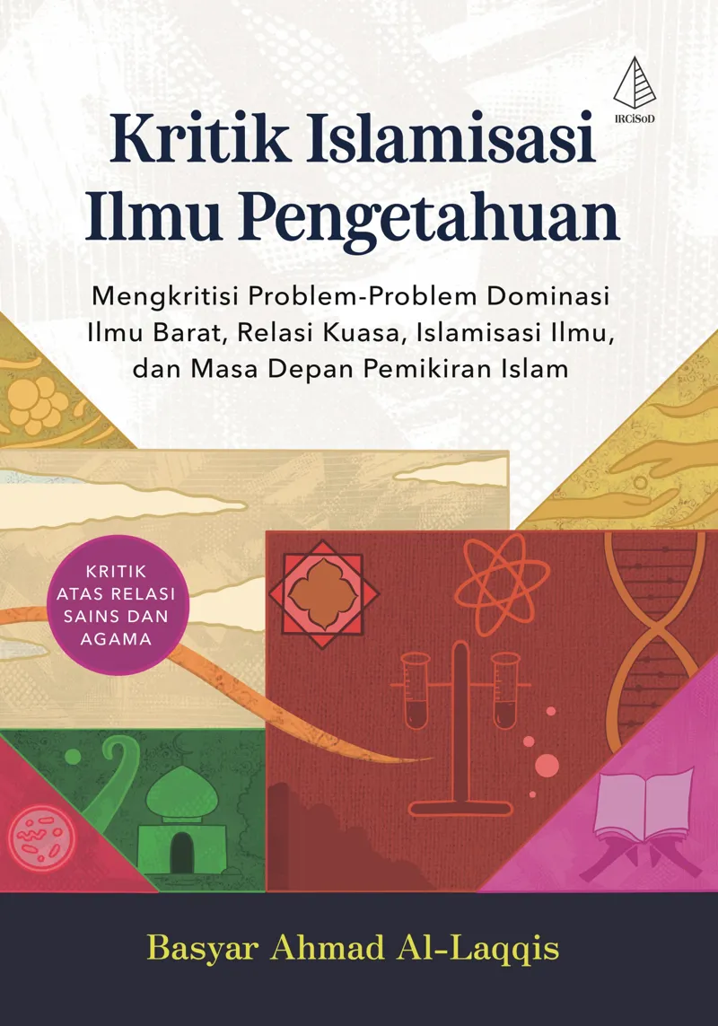 Buku Kritik Islamisasi Ilmu Pengetahuan: Mengkritisi Problem-Problem Dominasi Ilmu Barat, Relasi Kuasa, Islamisasi Ilmu, dan Masa Depan Pemikiran Islam oleh Basyar Ahmad al-Laqqis
