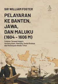 Pelayaran ke Banten, Jawa, dan Maluku (1604-1606M): Catatan Terawal Inggris tentang Alam, Manusia, Sosial Budaya, dan Kehidupan Hindia Timur — Sir William Foster — sampul