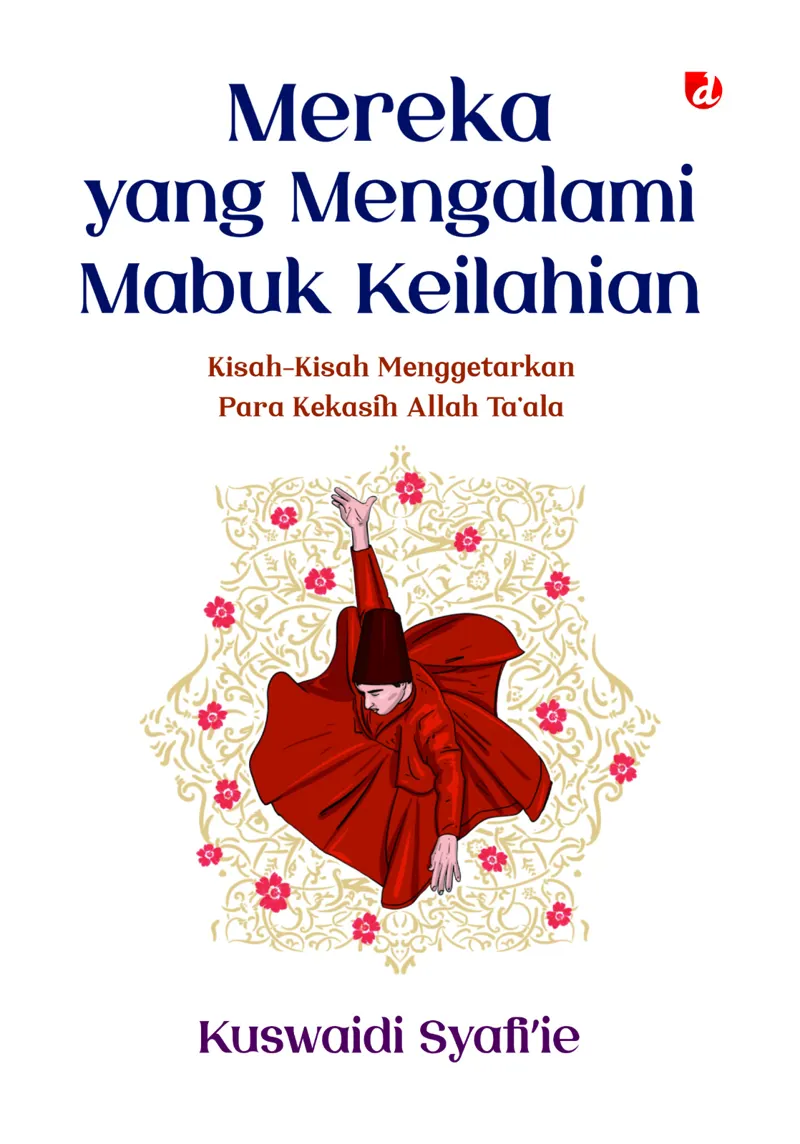 Buku Mereka yang Mengalami Mabuk Keilahian: Kisah-Kisah Menggetarkan Para Kekasih Allah Ta’ala oleh Kuswaidi Syafi’ie