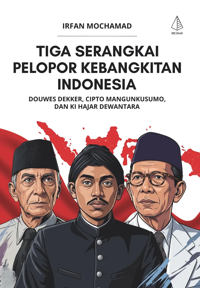 Buku Tiga Serangkai Pelopor Kebangkitan Indonesia: Douwes Dekker, Cipto Mangunkusumo, dan Ki Hajar Dewantara oleh Irfan Mochamad