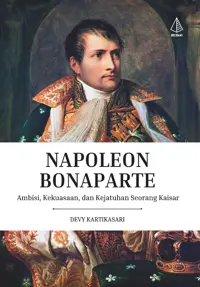 Napoleon Bonaparte; Ambisi, Kekuasaan, dan Kejatuhan Seorang Kaisar — Devy Kartikasari — sampul