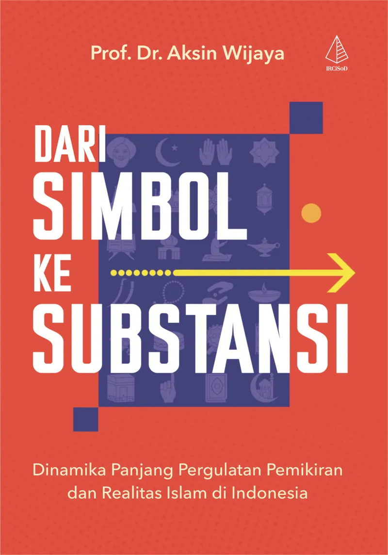 Buku Dari Simbol Ke Substansi: Dinamika Panjang Pergulatan Pemikiran dan Realitas Islam di Indonesia oleh Prof. Dr. Aksin Wijaya