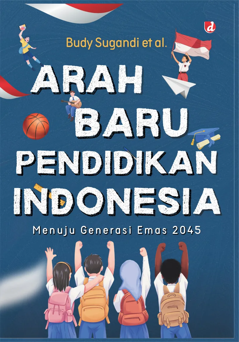 Buku Arah Baru Pendidikan Indonesia: Menuju Generasi Emas 2045 (TIDAK ADA STOK) oleh Budy Sugandi et al.