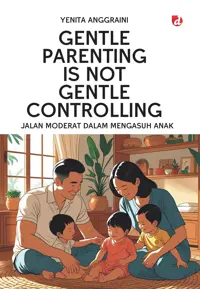 Gentle Parenting Is Not Gentle Controlling; Jalan Moderat dalam Mengasuh Anak — Yenita Anggraini — sampul