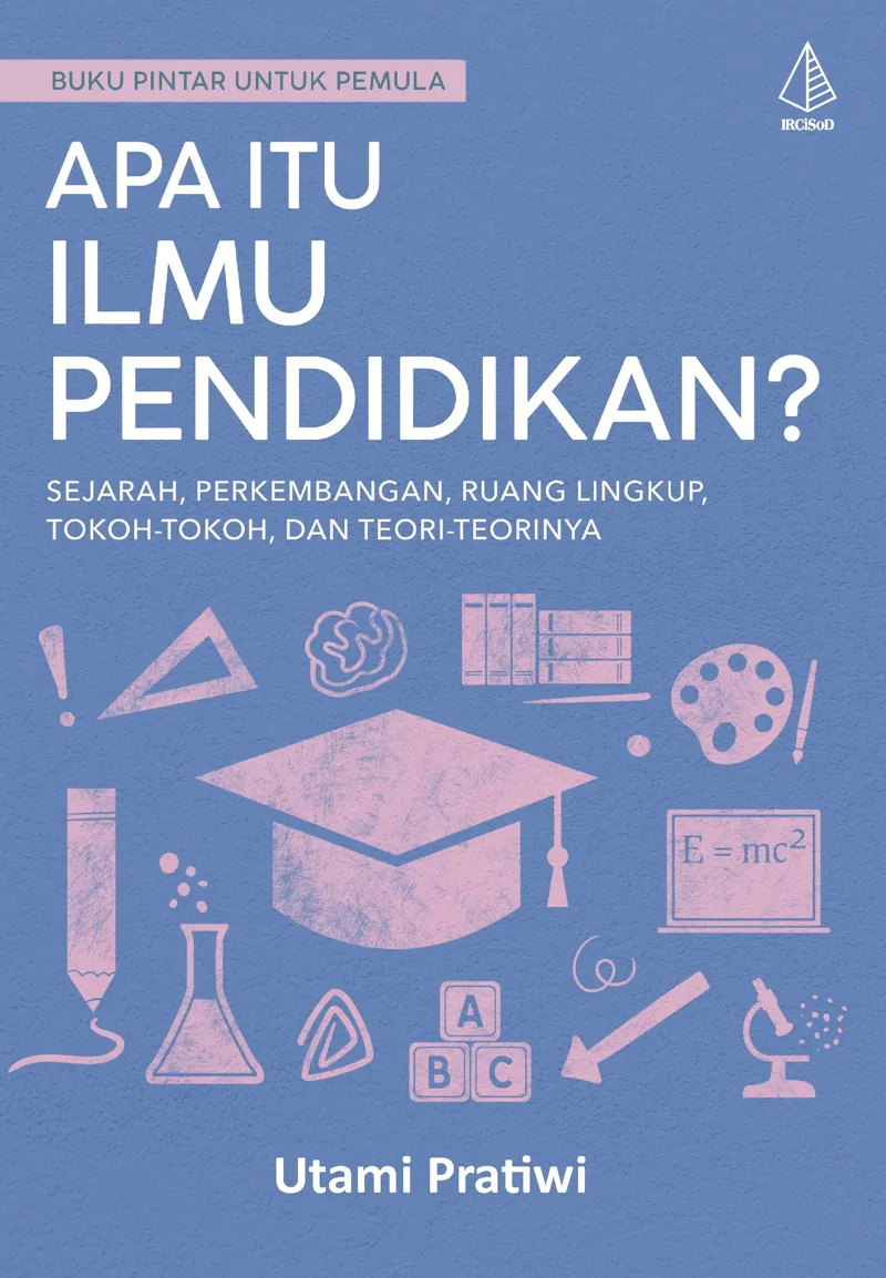 Buku APA ITU ILMU PENDIDIKAN? Sejarah, Perkembangan, Ruang Lingkup, Tokoh-Tokoh, dan Teorinya oleh Utami Pratiwi