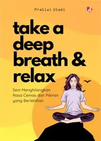 Take A Deep Breath and Relax; Seni Menghilangkan Rasa Cemas dan Pikiran yang Berlebihan — Pratiwi Utami — sampul