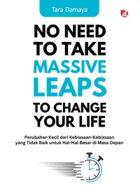 No Need to Take Massive Leaps to Change Your Life; Perubahan Kecil dari Kebiasaan-Kebiasaan yang Tidak Baik untuk Hal-Hal Besar di Masa Depan — Tara Damaya — sampul