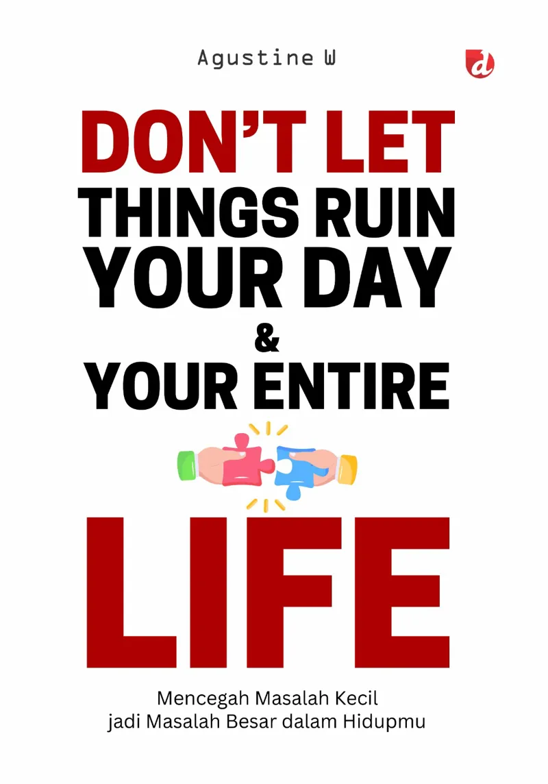 Buku Don’t Let Things Ruin Your Day and Your Entire Life; Mencegah Masalah Kecil Jadi Masalah Besar dalam Hidupmu oleh Agustine W