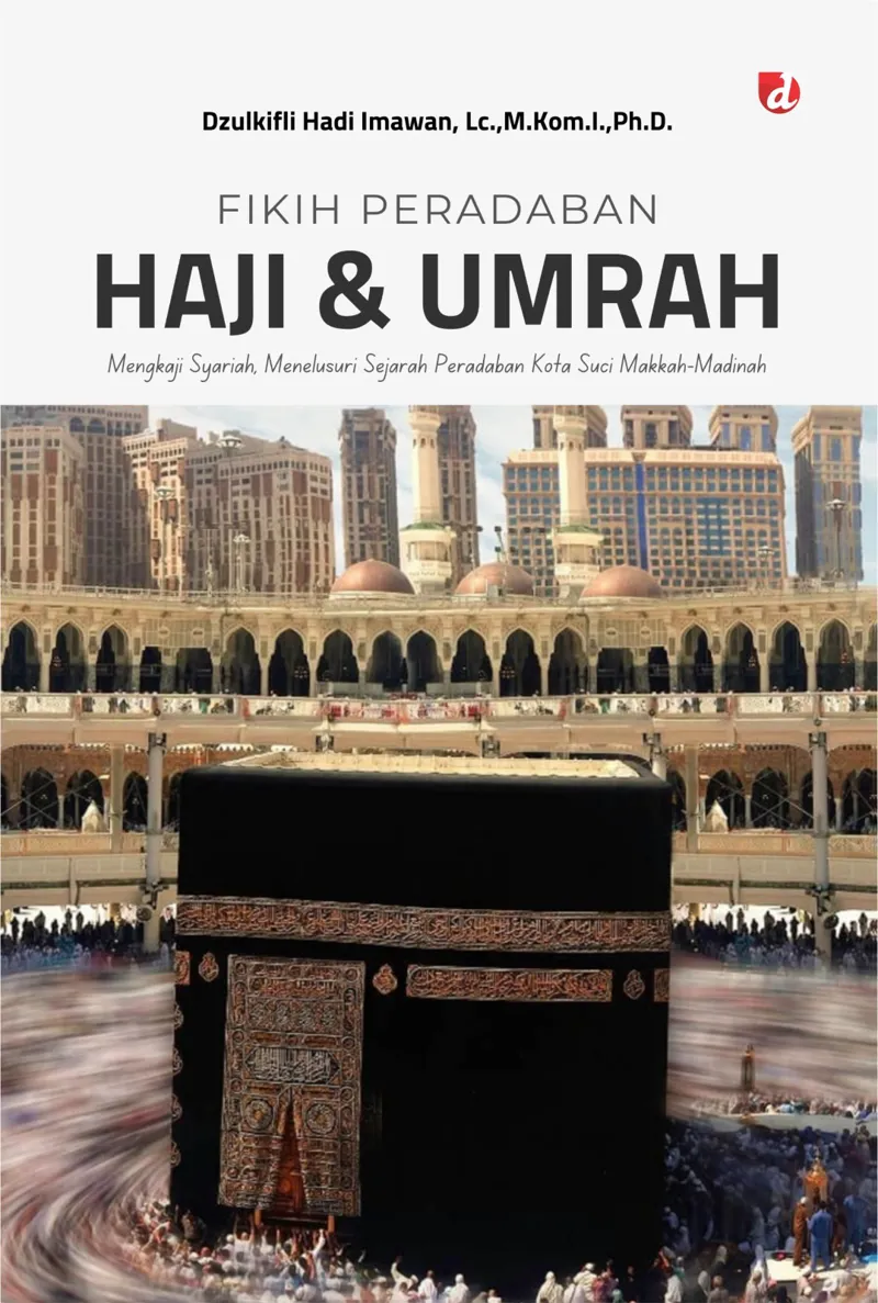 Buku Fikih Peradaban Haji & Umrah; Mengkaji Syariah, Menelusuri Sejarah Peradaban Kota Suci Makkah-Madinah oleh Dzulkifli Hadi Imawan, Lc.,M.Kom.I.,Ph.D.