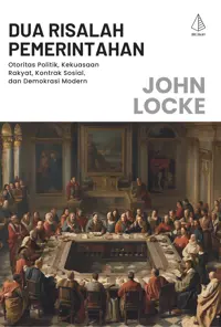Dua Risalah Pemerintahan; Otoritas Politik, Kekuasaan Rakyat, Kontrak Sosial, dan Demokrasi Modern — John Locke — sampul