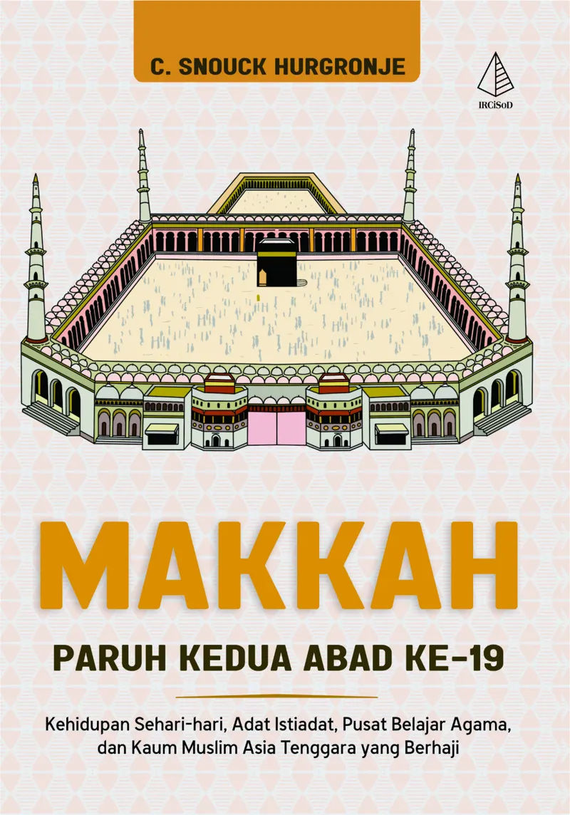Buku MAKKAH Paruh Kedua Abad ke-19 ; Kehidupan Sehari-hari, Adat-Istiadat, Pusat Belajar Agama, dan Kaum Muslim Asia Tenggara yang Berhaji oleh C. Snouck Hurgronje
