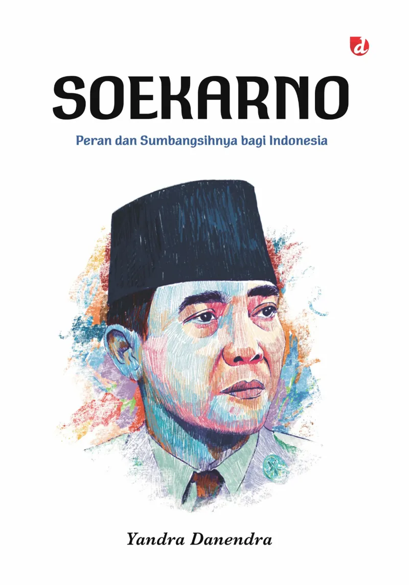 Buku Soekarno: Peran dan Sumbangsihnya bagi Indonesia oleh Yandra Danendra