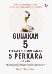 Gunakan 5 Perkara sebelum Datang 5 Perkara; Pilar-Pilar Kebahagiaan dan Kesuksesan Hidup yang Super Dahsyat — Khalifi Elyas Bahar — sampul