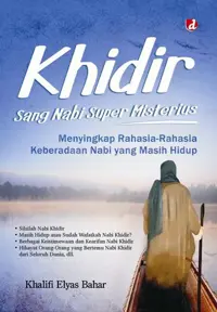 Khidir Sang Nabi Super Misterius; Menyingkap Rahasia-Rahasia Keberadaan Nabi yang Masih Hidup — Khalifi Elyas Bahar — sampul
