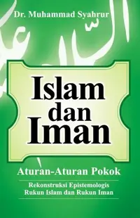 Islam dan Iman; Aturan-Aturan Pokok (Judul Asli)-Variasi (tambahan): Rekonstruksi Epistemologis Rukun Islam dan Rukun Iman JUDUL ASLI Agama islam syah — Dr. Muhammad Syahrur — sampul